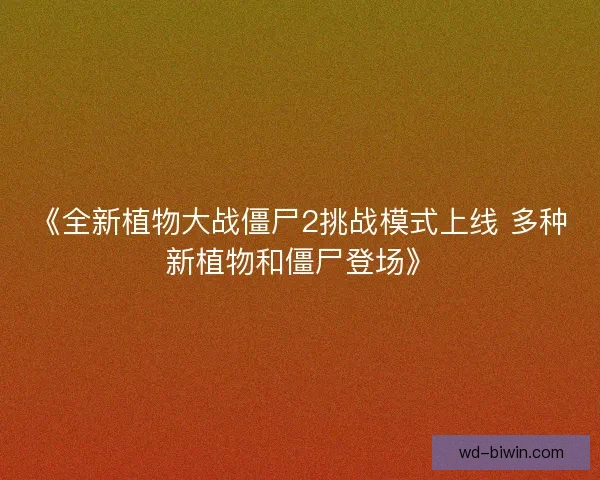 《全新植物大战僵尸2挑战模式上线 多种新植物和僵尸登场》