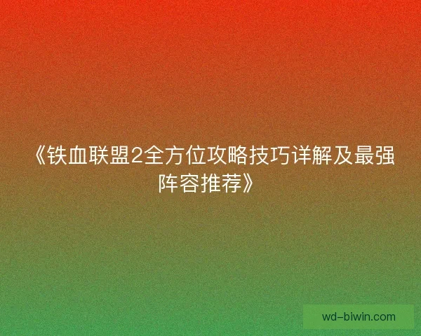 《铁血联盟2全方位攻略技巧详解及最强阵容推荐》